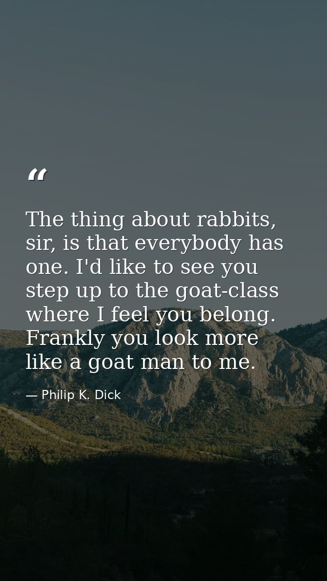 The thing about rabbits, sir, is that everybody has one. I'd like to see you step up to the goat-class where I feel you  — Philip K. Dick