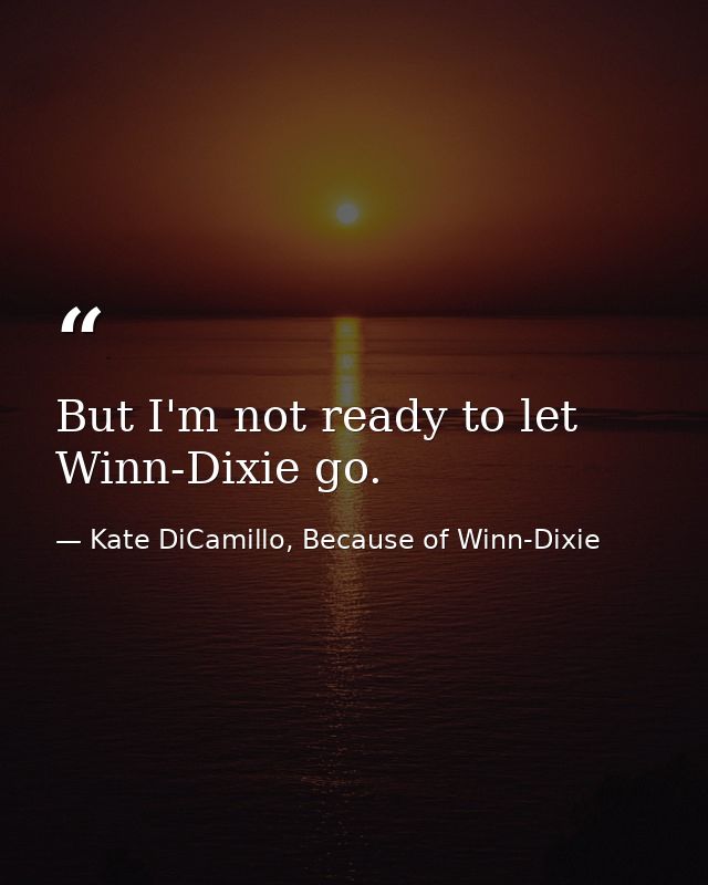 But I'm not ready to let Winn-Dixie go. — Kate DiCamillo, Because of Winn-Dixie