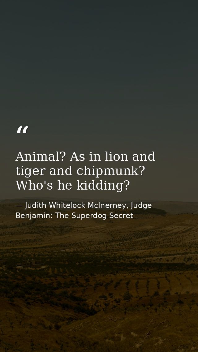 Animal? As in lion and tiger and chipmunk? Who's he kidding? — Judith Whitelock McInerney, Judge Benjamin: The Superdog Secret