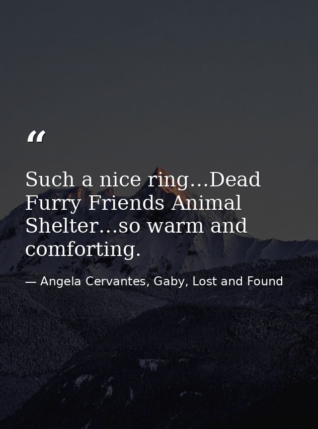 Such a nice ring…Dead Furry Friends Animal Shelter…so warm and comforting. — Angela Cervantes, Gaby, Lost and Found
