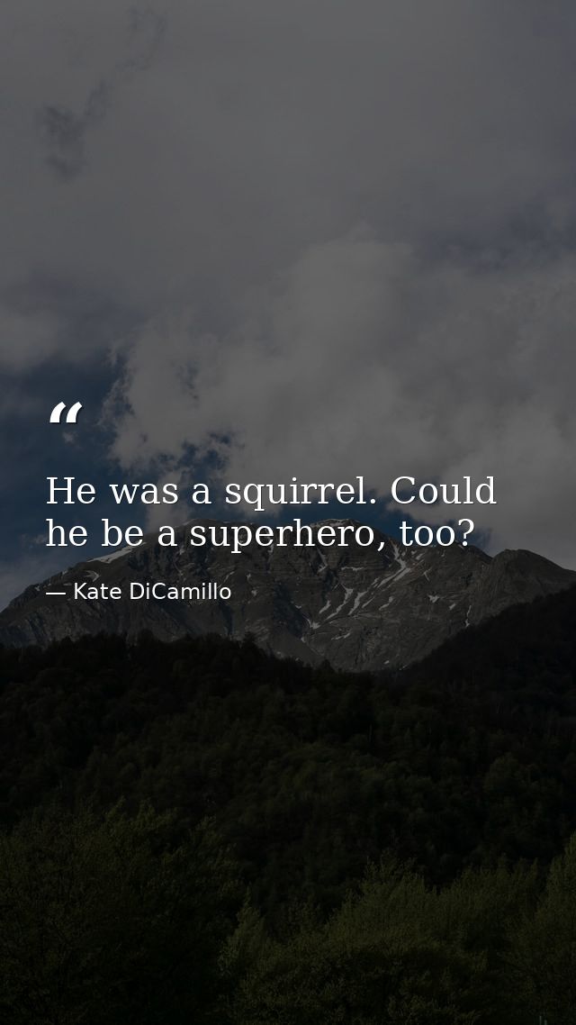 He was a squirrel. Could he be a superhero, too? — Kate DiCamillo