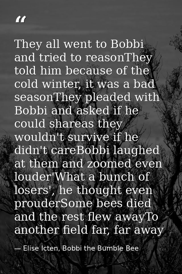 They all went to Bobbi and tried to reasonThey told him because of the cold winter, it was a bad seasonThey pleaded with — Elise Icten, Bobbi the Bumble Bee