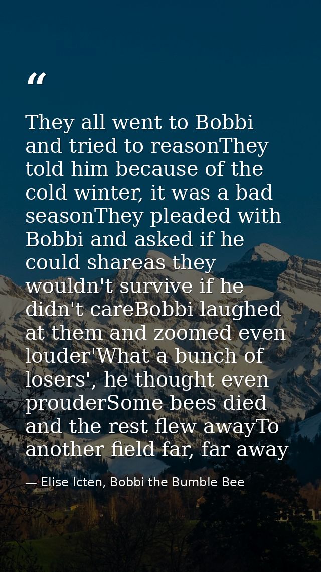 They all went to Bobbi and tried to reasonThey told him because of the cold winter, it was a bad seasonThey pleaded with — Elise Icten, Bobbi the Bumble Bee