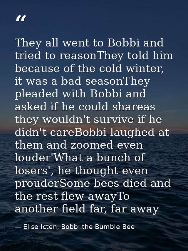 They all went to Bobbi and tried to reasonThey told him because of the cold winter, it was a bad seasonThey pleaded with — Elise Icten, Bobbi the Bumble Bee