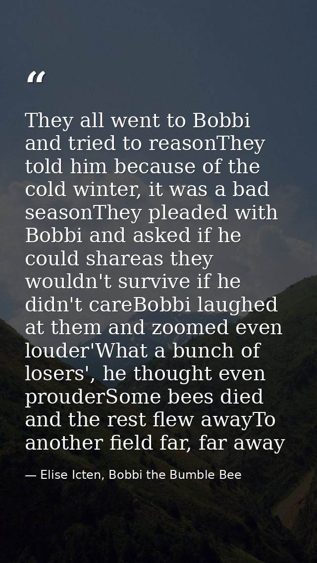 They all went to Bobbi and tried to reasonThey told him because of the cold winter, it was a bad seasonThey pleaded with — Elise Icten, Bobbi the Bumble Bee