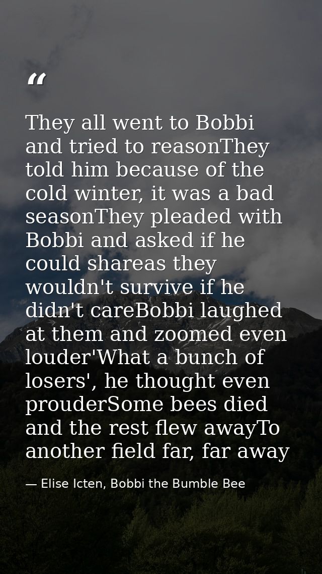 They all went to Bobbi and tried to reasonThey told him because of the cold winter, it was a bad seasonThey pleaded with — Elise Icten, Bobbi the Bumble Bee