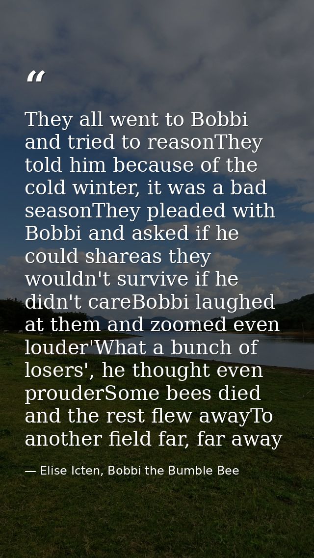 They all went to Bobbi and tried to reasonThey told him because of the cold winter, it was a bad seasonThey pleaded with — Elise Icten, Bobbi the Bumble Bee