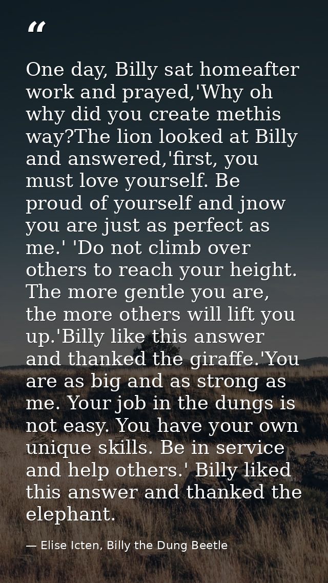 One day, Billy sat homeafter work and prayed,'Why oh why did you create methis way?The lion looked at Billy and answered — Elise Icten, Billy the Dung Beetle