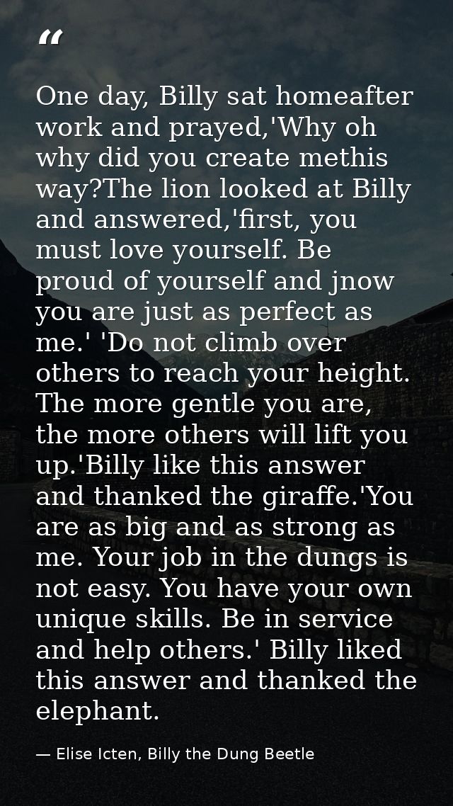 One day, Billy sat homeafter work and prayed,'Why oh why did you create methis way?The lion looked at Billy and answered — Elise Icten, Billy the Dung Beetle