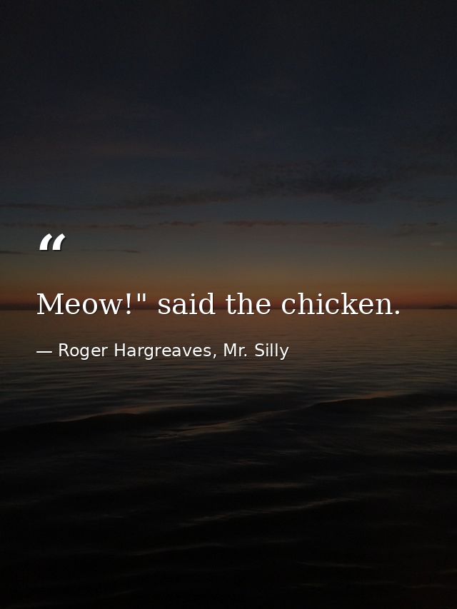 Meow!" said the chicken. — Roger Hargreaves, Mr. Silly