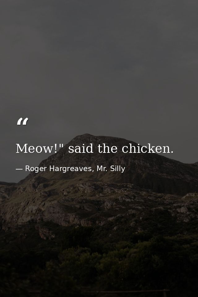 Meow!" said the chicken. — Roger Hargreaves, Mr. Silly