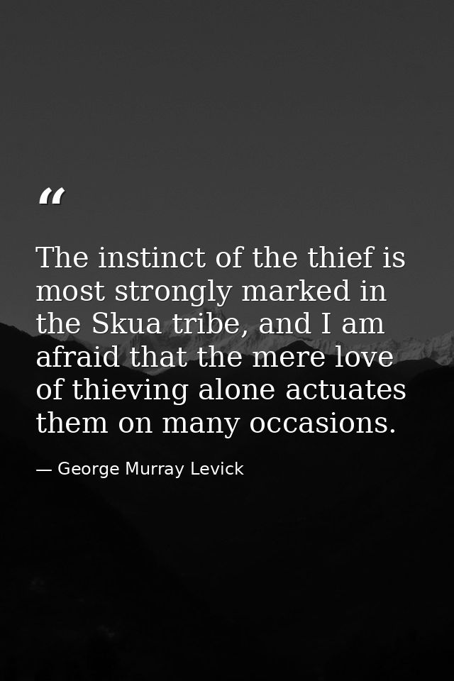 The instinct of the thief is most strongly marked in the Skua tribe, and I am afraid that the mere love of thieving alon — George Murray Levick