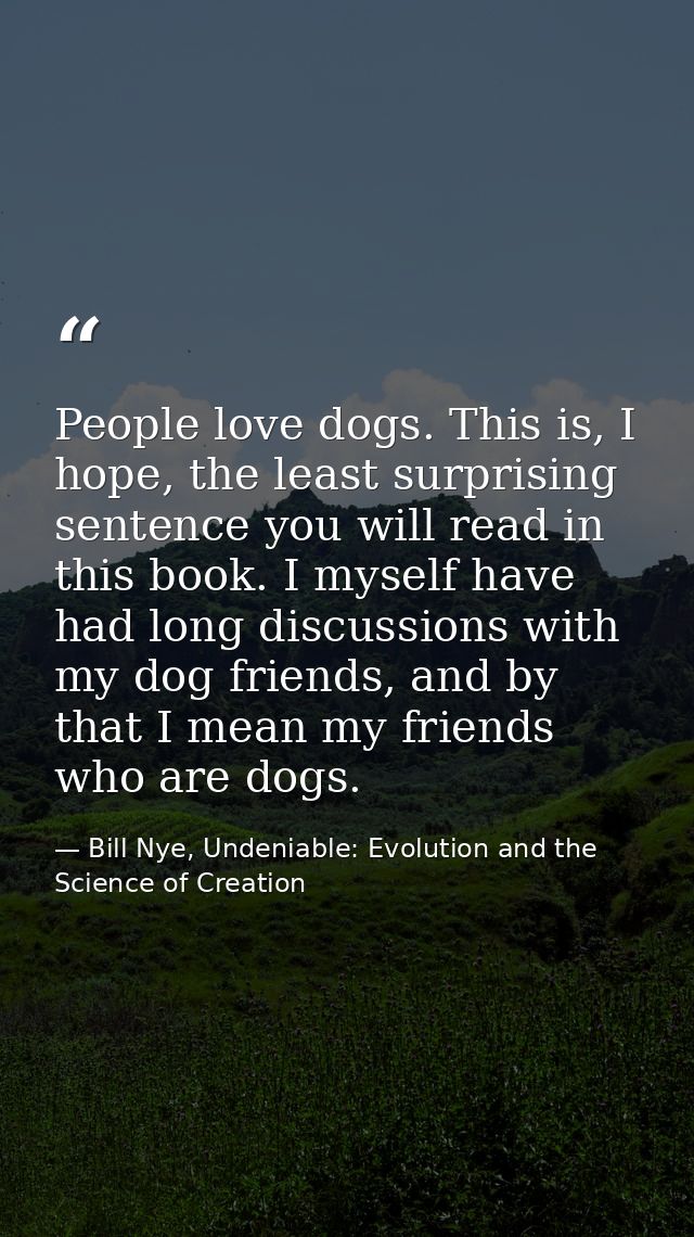 People love dogs. This is, I hope, the least surprising sentence you will read in this book. I myself have had long disc — Bill Nye, Undeniable: Evolution and the Science of Creation