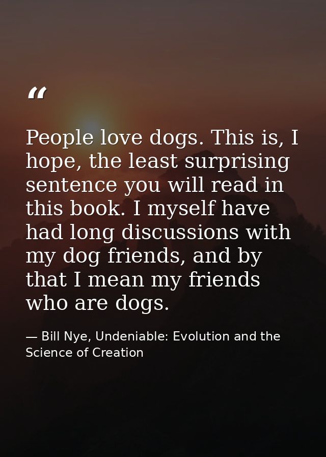 People love dogs. This is, I hope, the least surprising sentence you will read in this book. I myself have had long disc — Bill Nye, Undeniable: Evolution and the Science of Creation