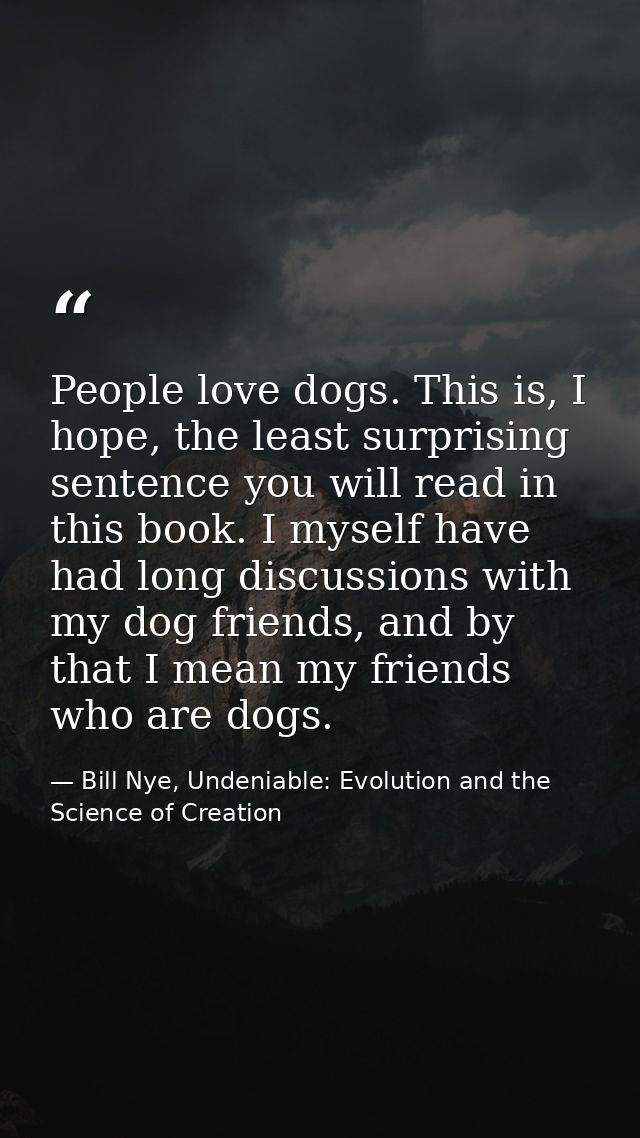 People love dogs. This is, I hope, the least surprising sentence you will read in this book. I myself have had long disc — Bill Nye, Undeniable: Evolution and the Science of Creation