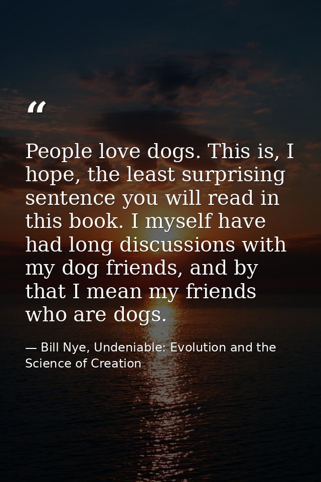 People love dogs. This is, I hope, the least surprising sentence you will read in this book. I myself have had long disc — Bill Nye, Undeniable: Evolution and the Science of Creation