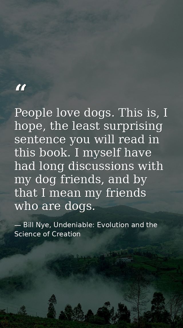 People love dogs. This is, I hope, the least surprising sentence you will read in this book. I myself have had long disc — Bill Nye, Undeniable: Evolution and the Science of Creation