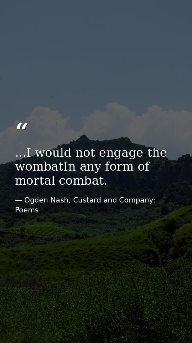 ...I would not engage the wombatIn any form of mortal combat. — Ogden Nash, Custard and Company: Poems
