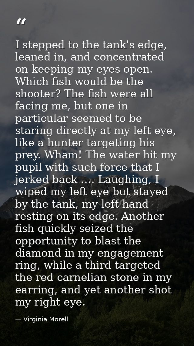 I stepped to the tank's edge, leaned in, and concentrated on keeping my eyes open. Which fish would be the shooter? The  — Virginia Morell