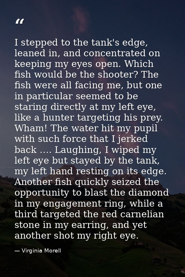 I stepped to the tank's edge, leaned in, and concentrated on keeping my eyes open. Which fish would be the shooter? The  — Virginia Morell