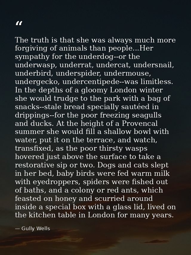 The truth is that she was always much more forgiving of animals than people...Her sympathy for the underdog--or the unde — Gully Wells