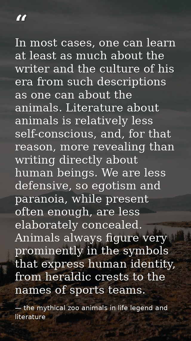 In most cases, one can learn at least as much about the writer and the culture of his era from such descriptions as one  — the mythical zoo animals in life legend and literature