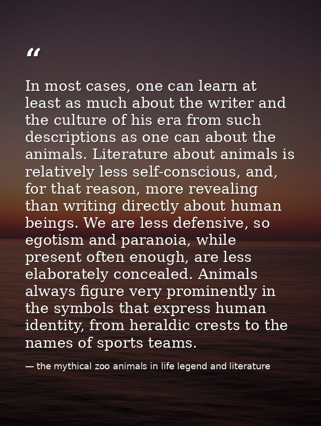 In most cases, one can learn at least as much about the writer and the culture of his era from such descriptions as one  — the mythical zoo animals in life legend and literature