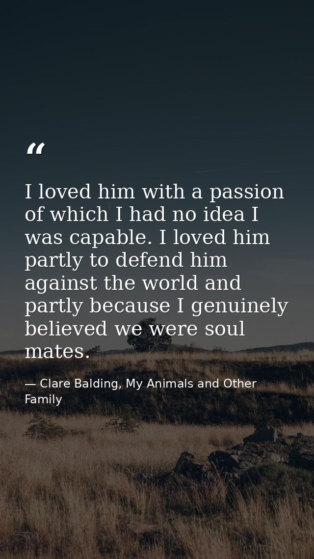 I loved him with a passion of which I had no idea I was capable. I loved him partly to defend him against the world and  — Clare Balding, My Animals and Other Family