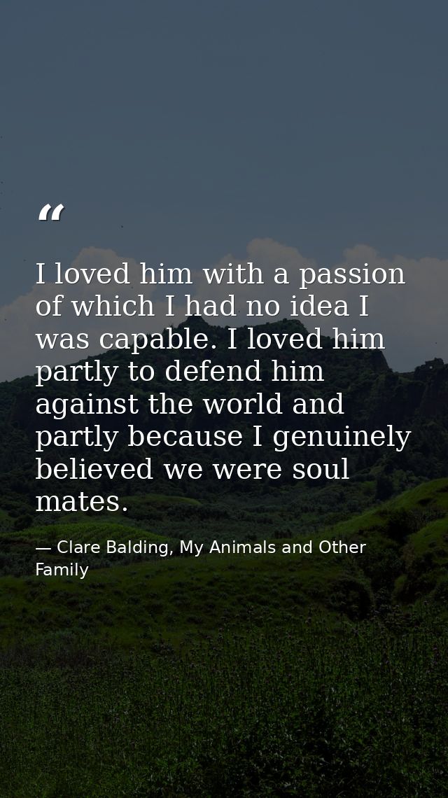 I loved him with a passion of which I had no idea I was capable. I loved him partly to defend him against the world and  — Clare Balding, My Animals and Other Family