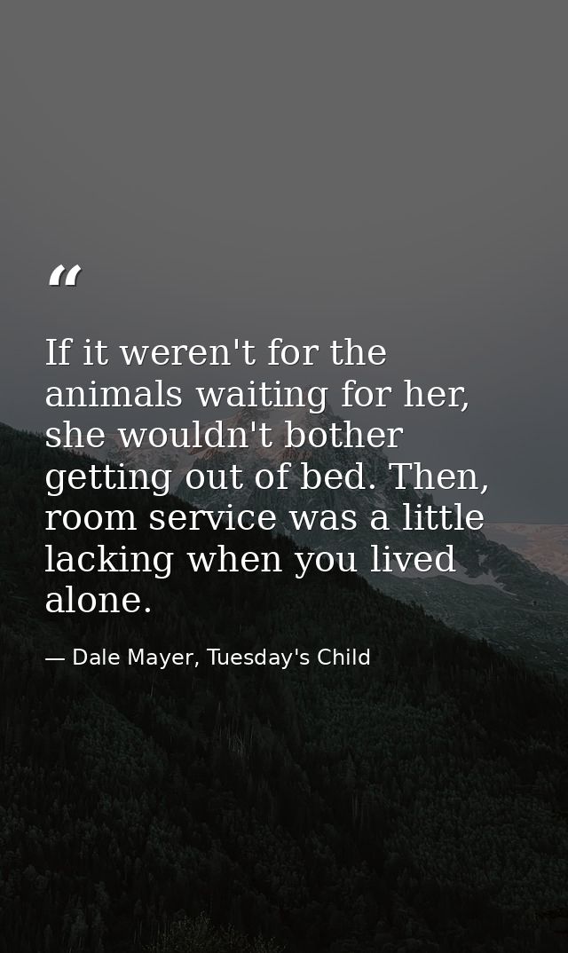 If it weren't for the animals waiting for her, she wouldn't bother getting out of bed. Then, room service was a little l — Dale Mayer, Tuesday's Child