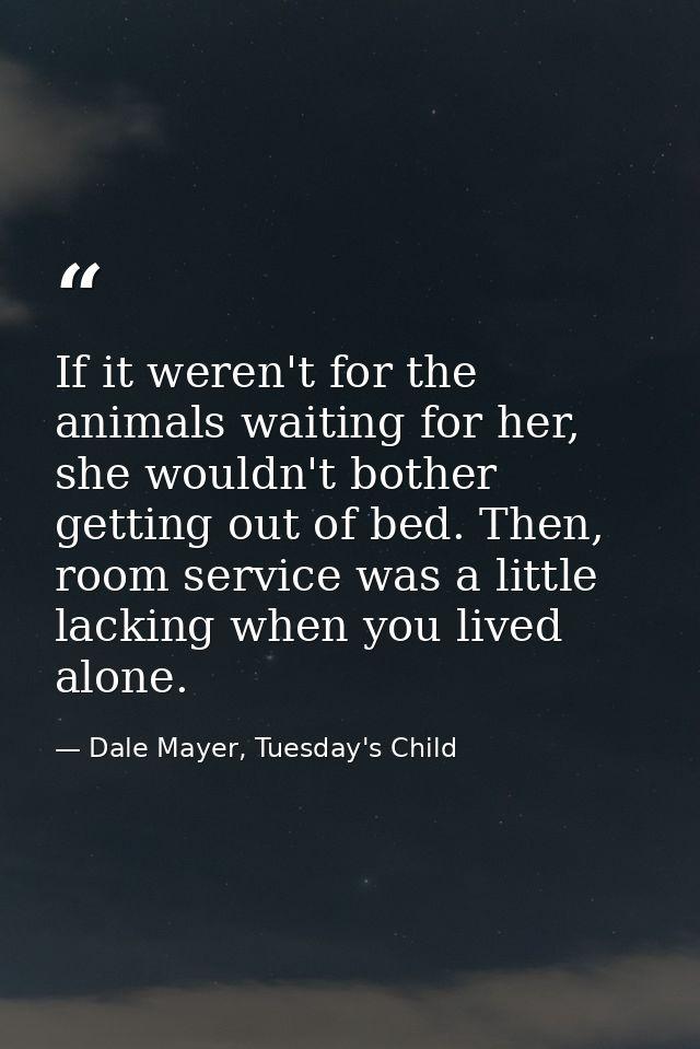 If it weren't for the animals waiting for her, she wouldn't bother getting out of bed. Then, room service was a little l — Dale Mayer, Tuesday's Child