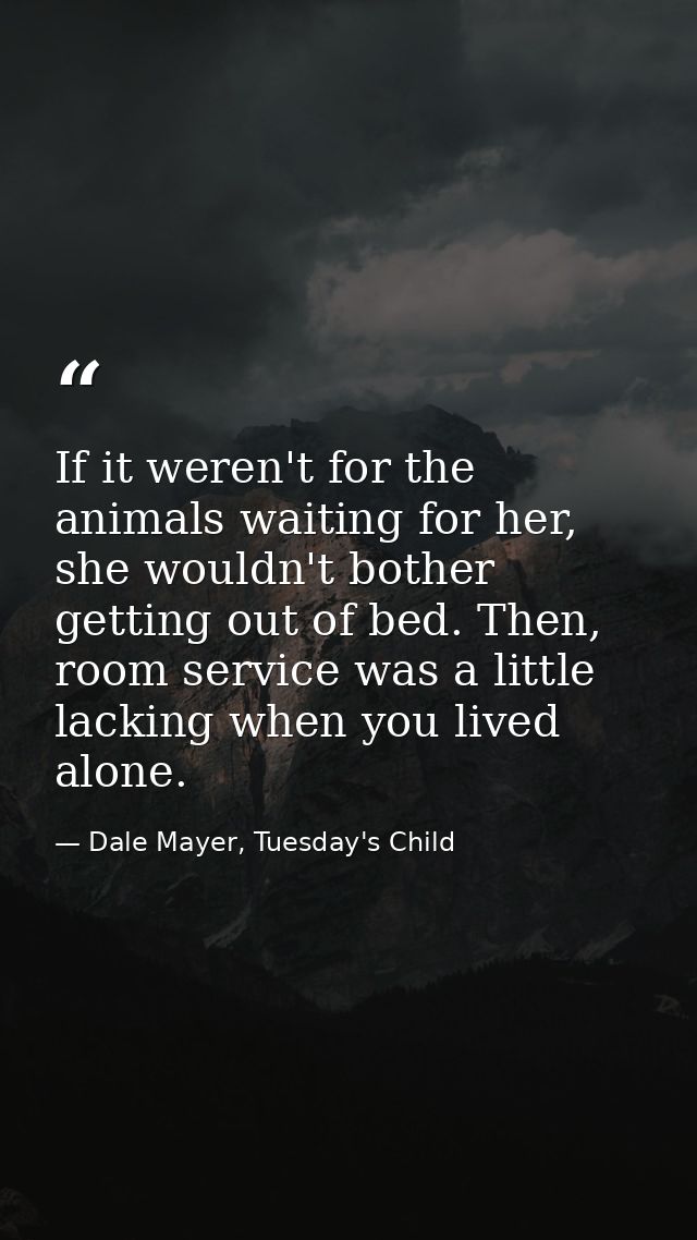 If it weren't for the animals waiting for her, she wouldn't bother getting out of bed. Then, room service was a little l — Dale Mayer, Tuesday's Child