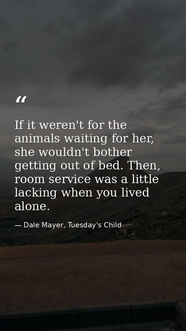 If it weren't for the animals waiting for her, she wouldn't bother getting out of bed. Then, room service was a little l — Dale Mayer, Tuesday's Child