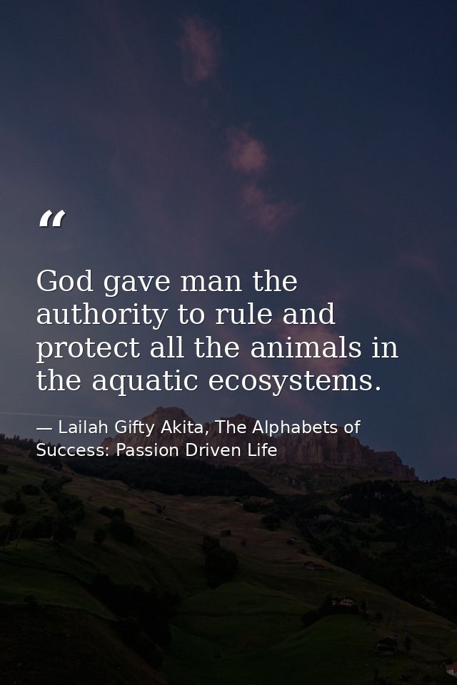 God gave man the authority to rule and protect all the animals in the aquatic ecosystems. — Lailah Gifty Akita, The Alphabets of  Success: Passion Driven Life