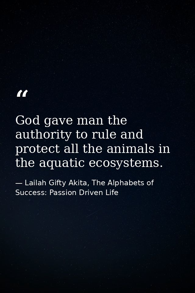 God gave man the authority to rule and protect all the animals in the aquatic ecosystems. — Lailah Gifty Akita, The Alphabets of  Success: Passion Driven Life