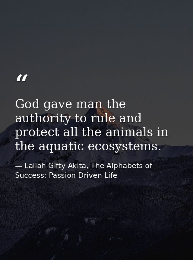 God gave man the authority to rule and protect all the animals in the aquatic ecosystems. — Lailah Gifty Akita, The Alphabets of  Success: Passion Driven Life