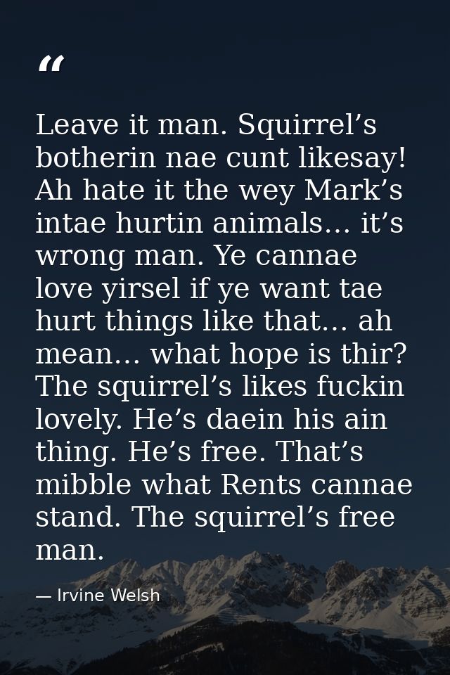 Leave it man. Squirrel’s botherin nae cunt likesay! Ah hate it the wey Mark’s intae hurtin animals… it’s wrong man. Ye c — Irvine Welsh