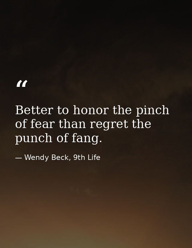 Better to honor the pinch of fear than regret the punch of fang. — Wendy Beck, 9th Life