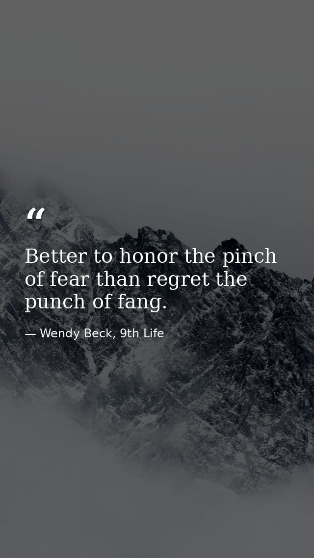 Better to honor the pinch of fear than regret the punch of fang. — Wendy Beck, 9th Life