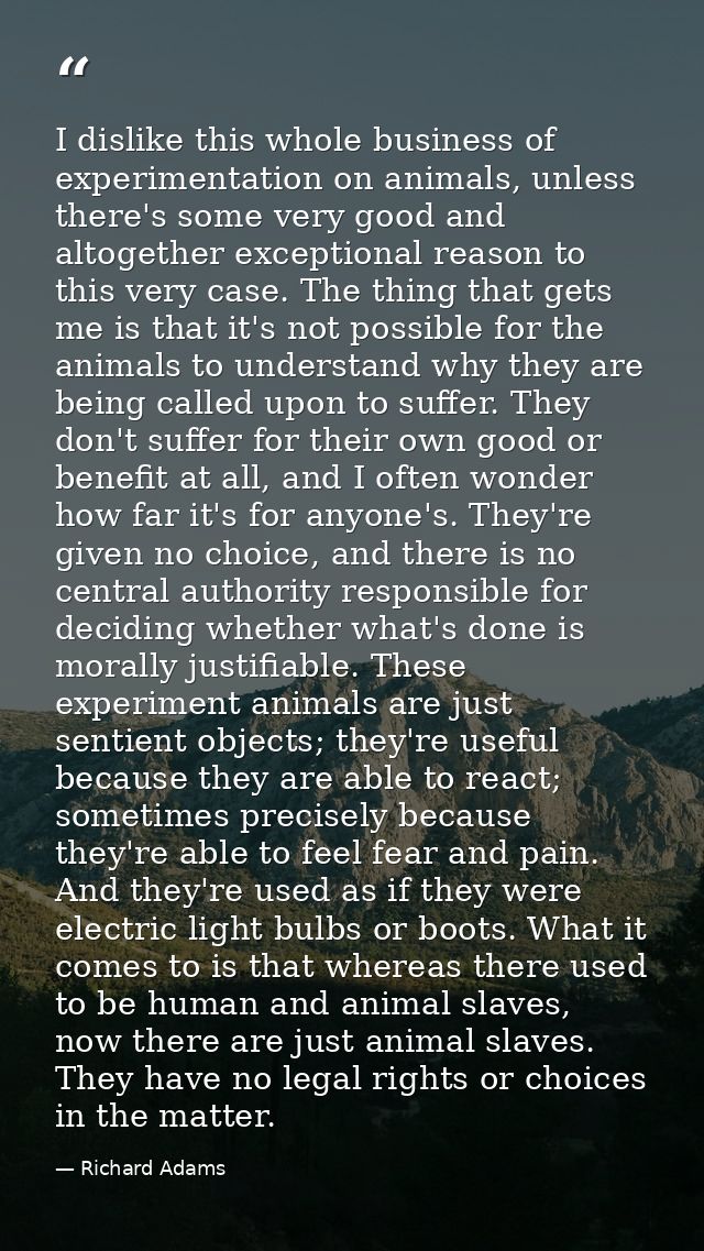 I dislike this whole business of experimentation on animals, unless there's some very good and altogether exceptional re — Richard Adams