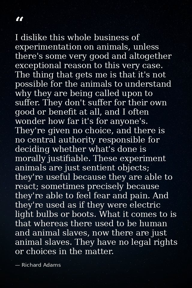 I dislike this whole business of experimentation on animals, unless there's some very good and altogether exceptional re — Richard Adams
