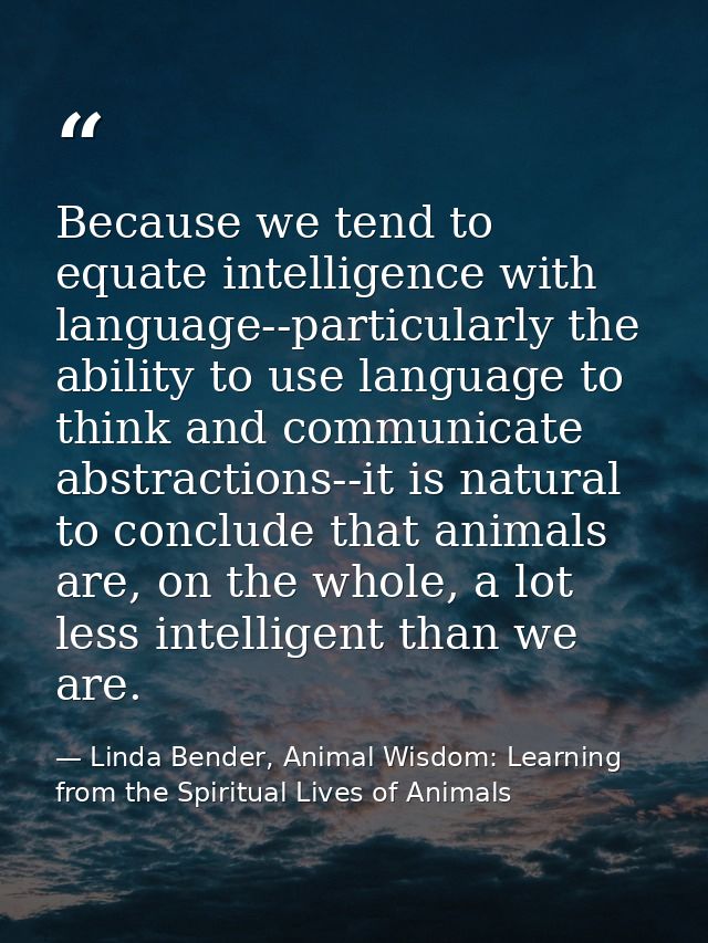 Because we tend to equate intelligence with language--particularly the ability to use language to think and communicate  — Linda Bender, Animal Wisdom: Learning from the Spiritual Lives of Animals