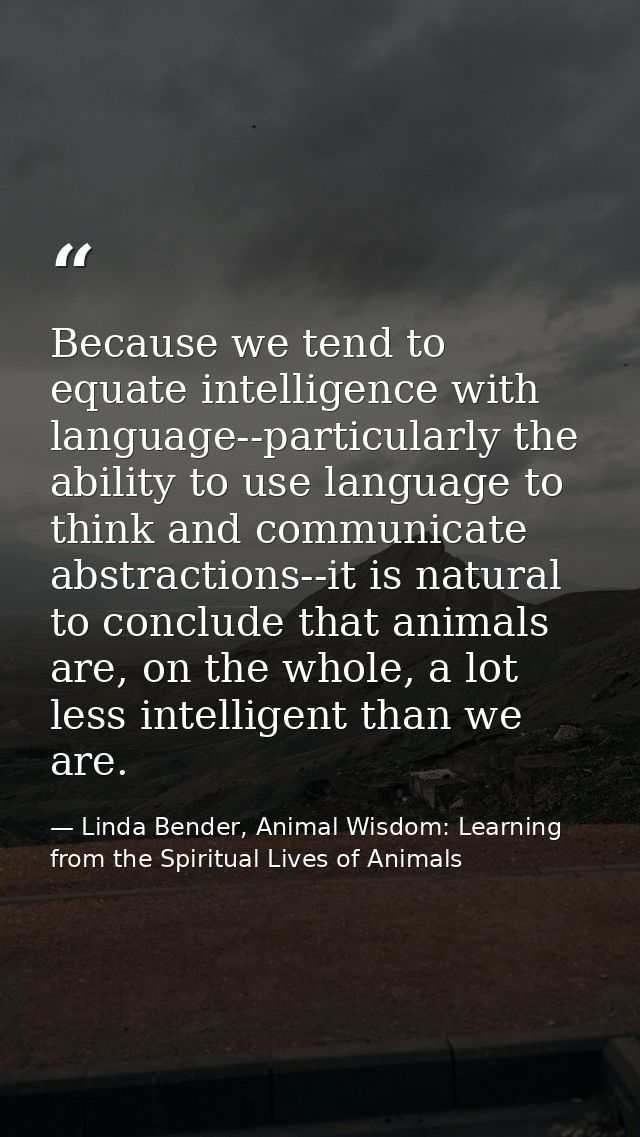 Because we tend to equate intelligence with language--particularly the ability to use language to think and communicate  — Linda Bender, Animal Wisdom: Learning from the Spiritual Lives of Animals