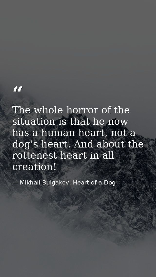 The whole horror of the situation is that he now has a human heart, not a dog's heart. And about the rottenest heart in  — Mikhail Bulgakov, Heart of a Dog