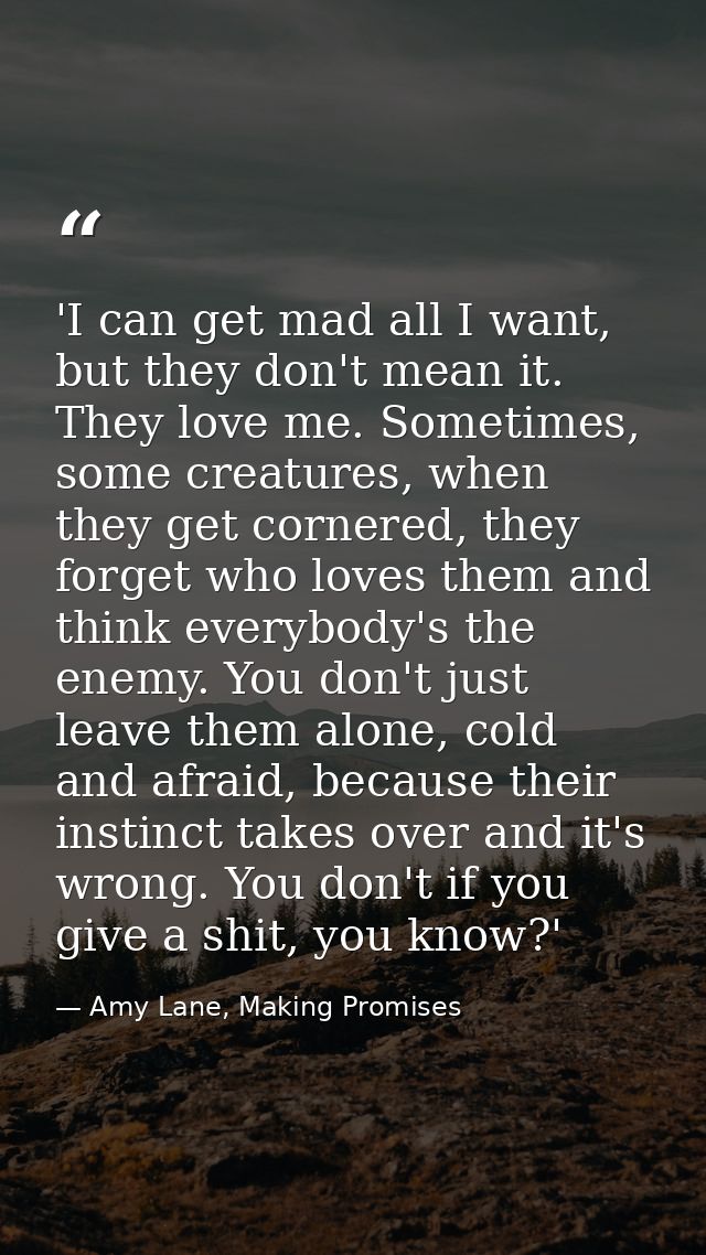 'I can get mad all I want, but they don't mean it. They love me. Sometimes, some creatures, when they get cornered, they — Amy Lane, Making Promises