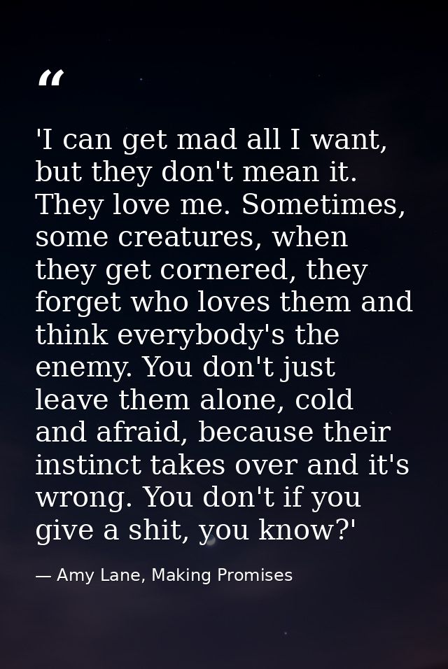 'I can get mad all I want, but they don't mean it. They love me. Sometimes, some creatures, when they get cornered, they — Amy Lane, Making Promises