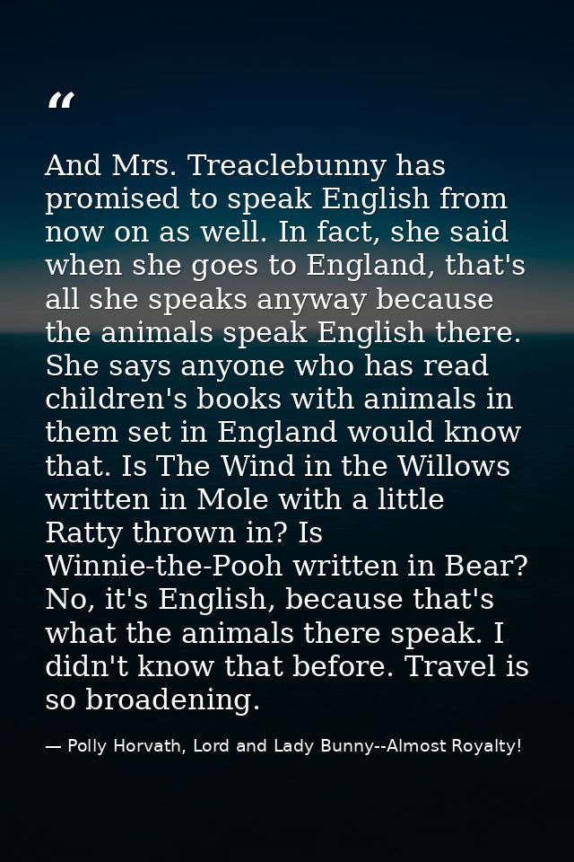 And Mrs. Treaclebunny has promised to speak English from now on as well. In fact, she said when she goes to England, tha — Polly Horvath, Lord and Lady Bunny--Almost Royalty!