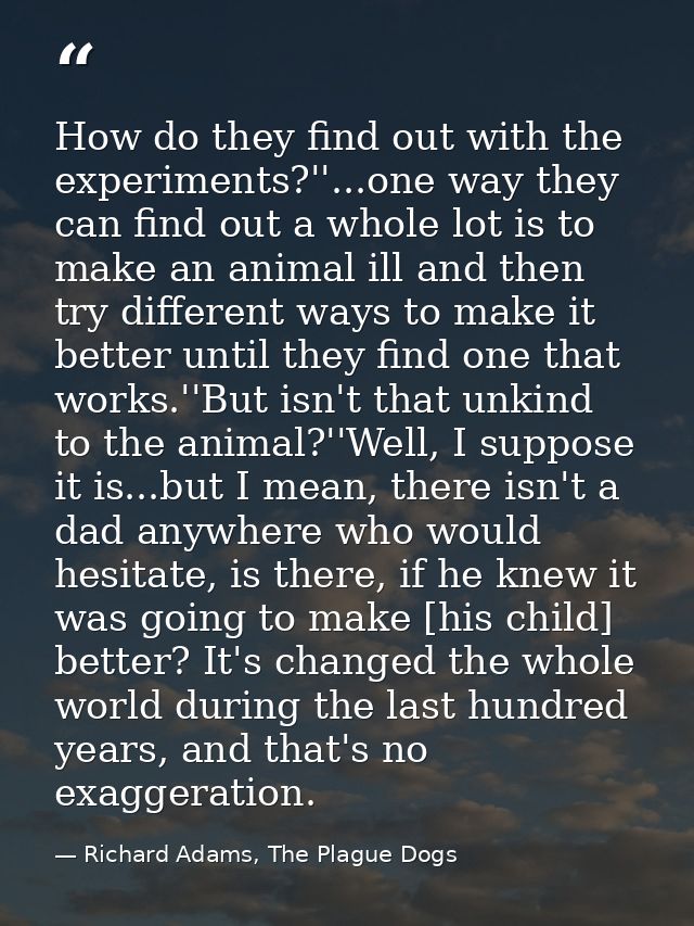 How do they find out with the experiments?''...one way they can find out a whole lot is to make an animal ill and then t — Richard Adams, The Plague Dogs