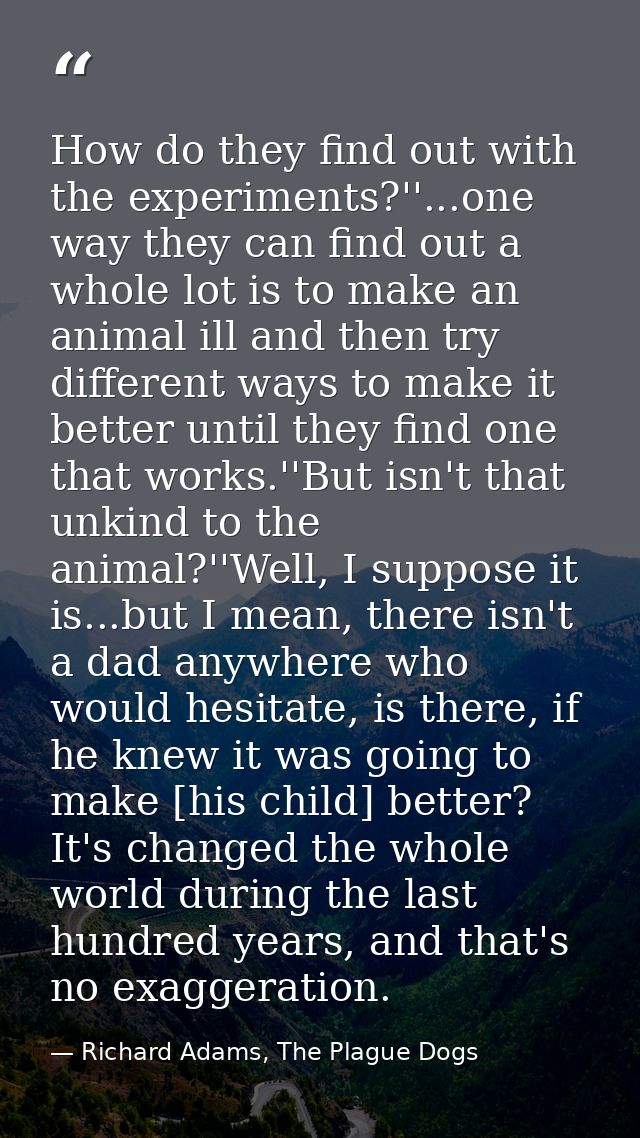 How do they find out with the experiments?''...one way they can find out a whole lot is to make an animal ill and then t — Richard Adams, The Plague Dogs