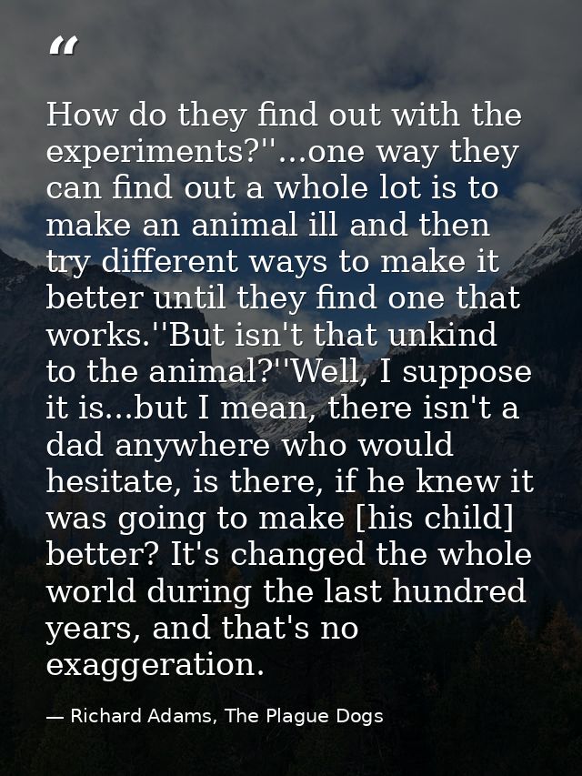 How do they find out with the experiments?''...one way they can find out a whole lot is to make an animal ill and then t — Richard Adams, The Plague Dogs